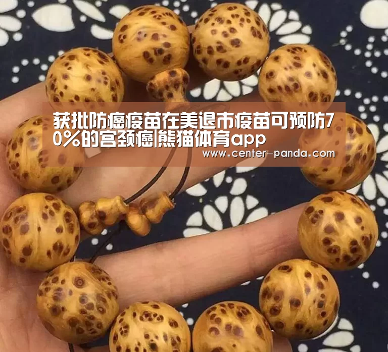 获批防癌疫苗在美退市疫苗可预防70%的宫颈癌|熊猫体育app(图1) 熊猫体育官网