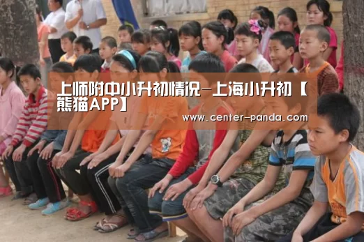 上师附中小升初情况-上海小升初【熊猫APP】(图1) 熊猫体育app